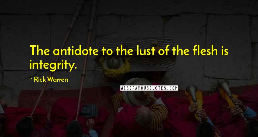 Rick Warren Quotes: The antidote to the lust of the flesh is integrity.