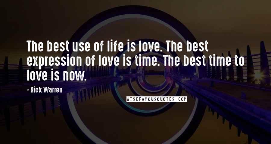 Rick Warren Quotes: The best use of life is love. The best expression of love is time. The best time to love is now.