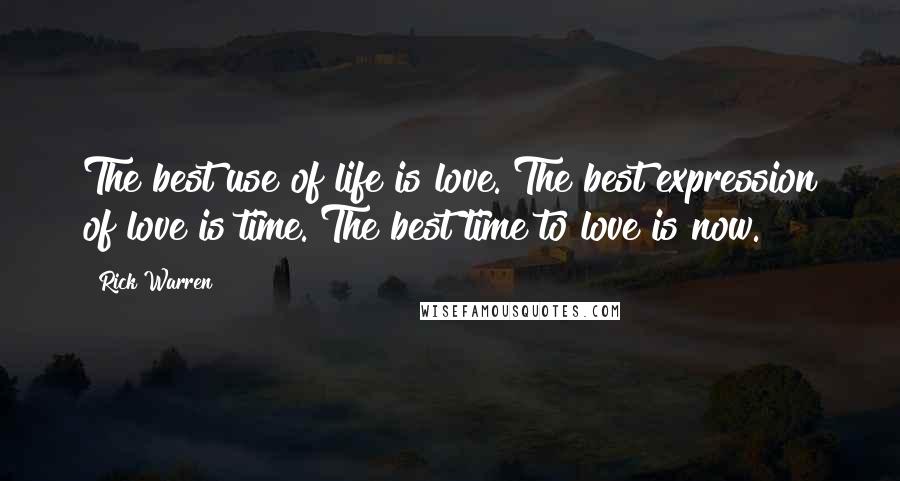 Rick Warren Quotes: The best use of life is love. The best expression of love is time. The best time to love is now.