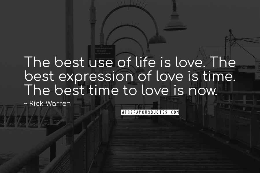 Rick Warren Quotes: The best use of life is love. The best expression of love is time. The best time to love is now.