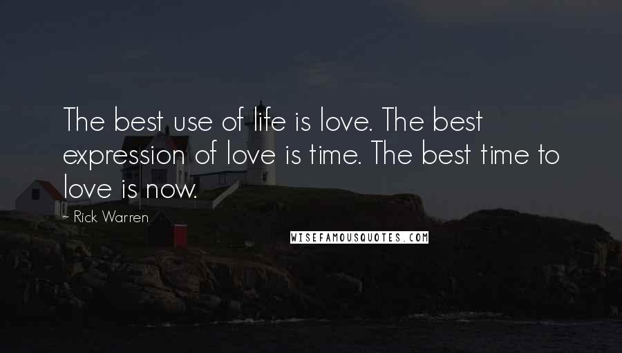 Rick Warren Quotes: The best use of life is love. The best expression of love is time. The best time to love is now.