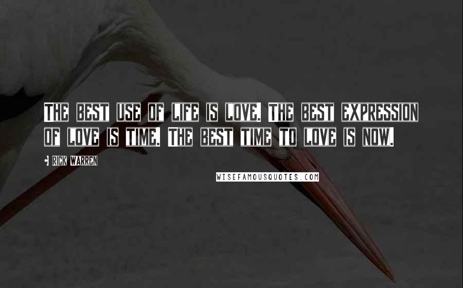 Rick Warren Quotes: The best use of life is love. The best expression of love is time. The best time to love is now.