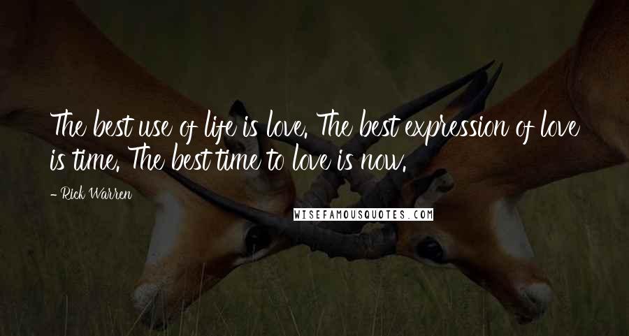 Rick Warren Quotes: The best use of life is love. The best expression of love is time. The best time to love is now.