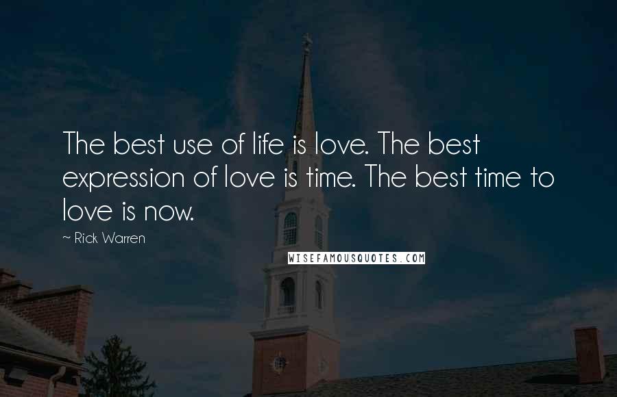 Rick Warren Quotes: The best use of life is love. The best expression of love is time. The best time to love is now.