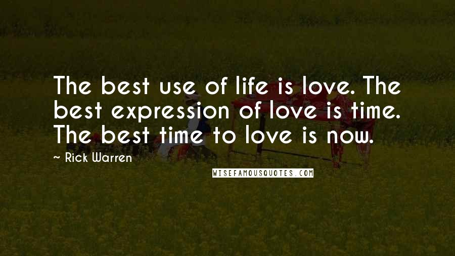 Rick Warren Quotes: The best use of life is love. The best expression of love is time. The best time to love is now.