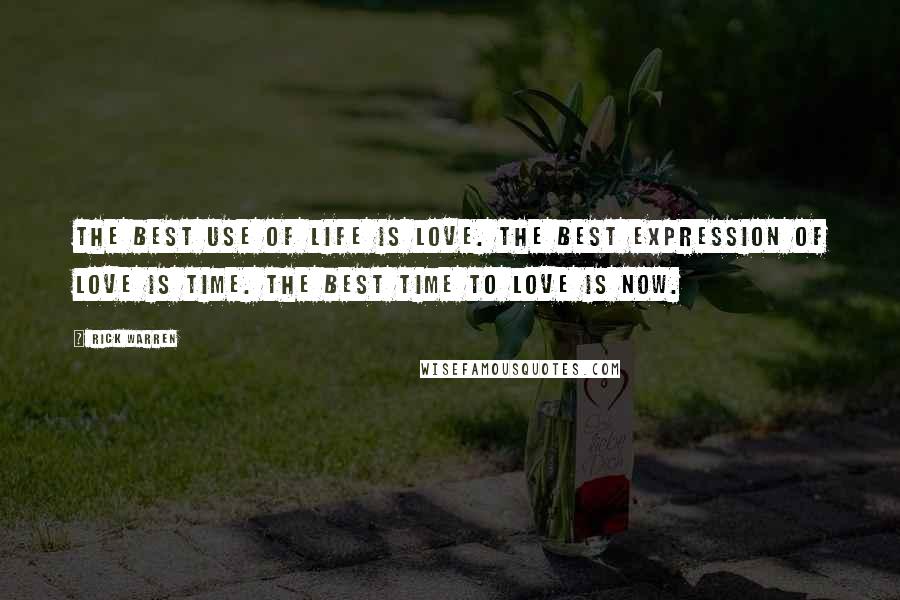 Rick Warren Quotes: The best use of life is love. The best expression of love is time. The best time to love is now.