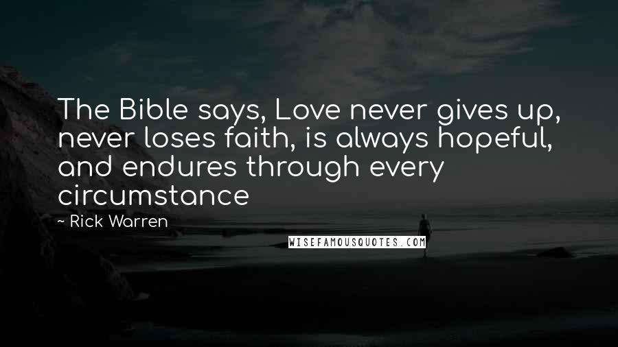 Rick Warren Quotes: The Bible says, Love never gives up, never loses faith, is always hopeful, and endures through every circumstance