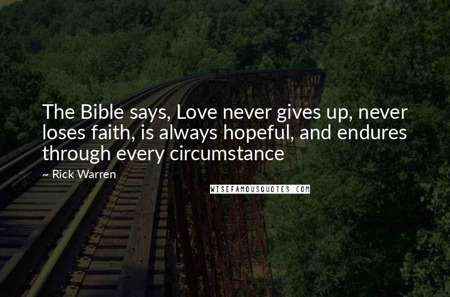 Rick Warren Quotes: The Bible says, Love never gives up, never loses faith, is always hopeful, and endures through every circumstance