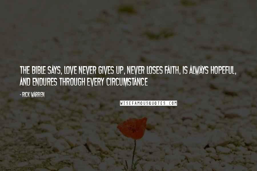 Rick Warren Quotes: The Bible says, Love never gives up, never loses faith, is always hopeful, and endures through every circumstance