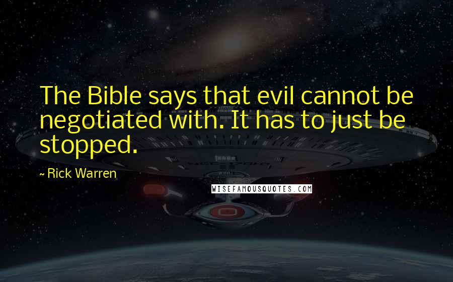 Rick Warren Quotes: The Bible says that evil cannot be negotiated with. It has to just be stopped.