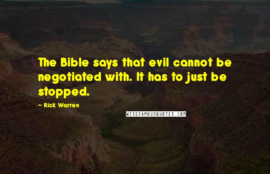 Rick Warren Quotes: The Bible says that evil cannot be negotiated with. It has to just be stopped.