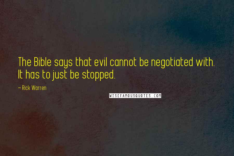 Rick Warren Quotes: The Bible says that evil cannot be negotiated with. It has to just be stopped.