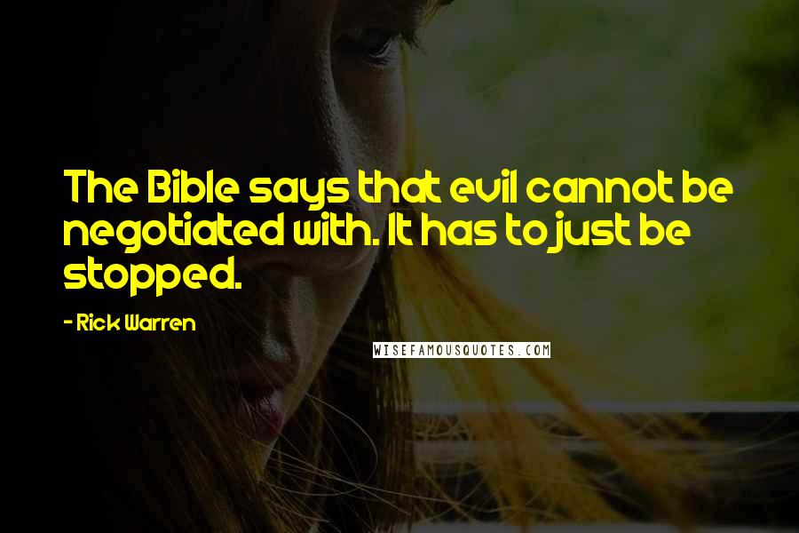 Rick Warren Quotes: The Bible says that evil cannot be negotiated with. It has to just be stopped.