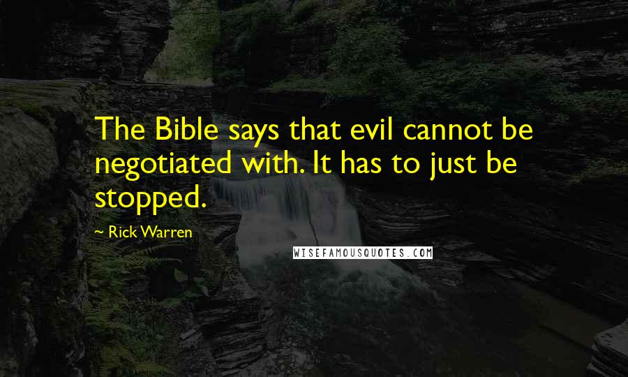 Rick Warren Quotes: The Bible says that evil cannot be negotiated with. It has to just be stopped.