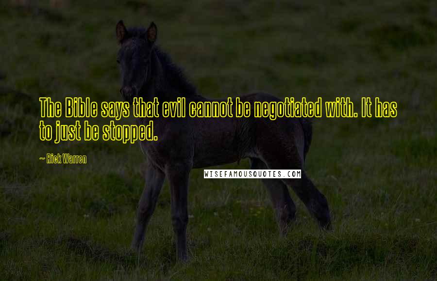 Rick Warren Quotes: The Bible says that evil cannot be negotiated with. It has to just be stopped.