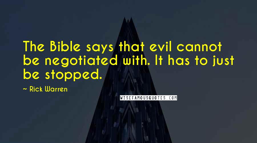 Rick Warren Quotes: The Bible says that evil cannot be negotiated with. It has to just be stopped.