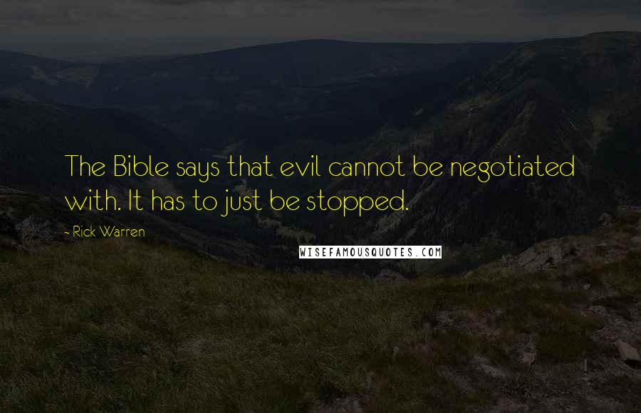 Rick Warren Quotes: The Bible says that evil cannot be negotiated with. It has to just be stopped.