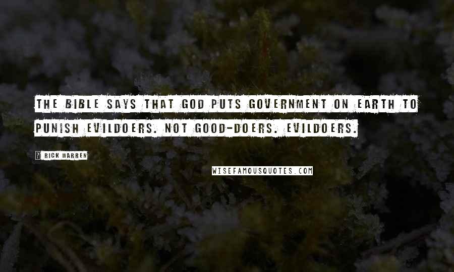 Rick Warren Quotes: The Bible says that God puts government on earth to punish evildoers. Not good-doers. Evildoers.