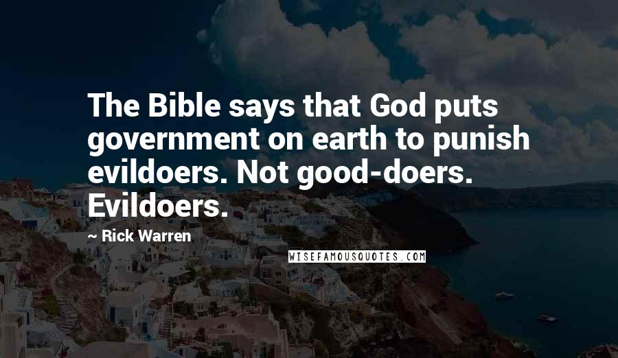 Rick Warren Quotes: The Bible says that God puts government on earth to punish evildoers. Not good-doers. Evildoers.