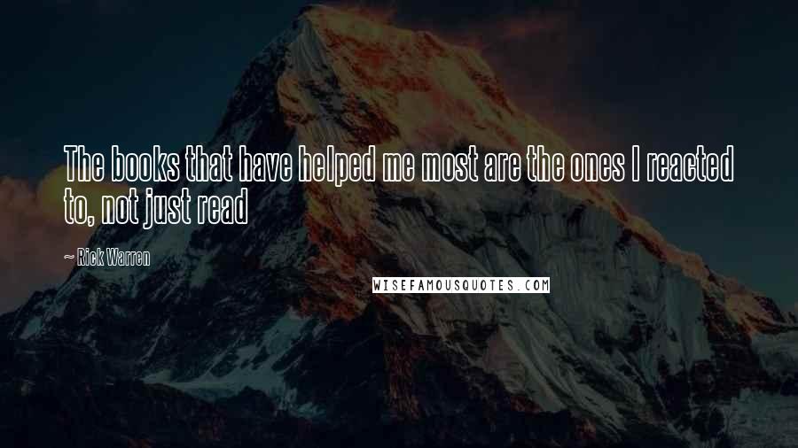 Rick Warren Quotes: The books that have helped me most are the ones I reacted to, not just read