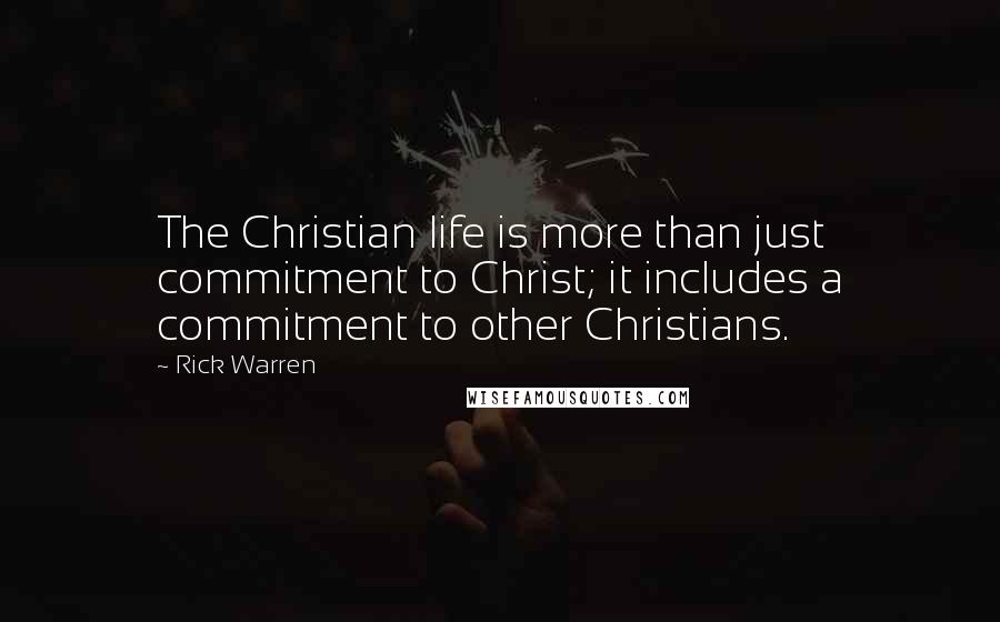 Rick Warren Quotes: The Christian life is more than just commitment to Christ; it includes a commitment to other Christians.