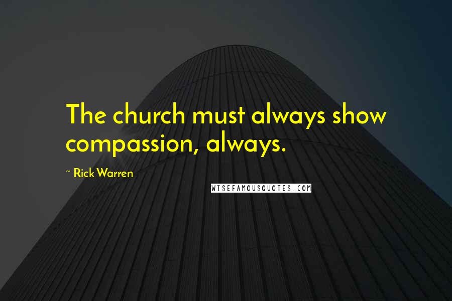 Rick Warren Quotes: The church must always show compassion, always.