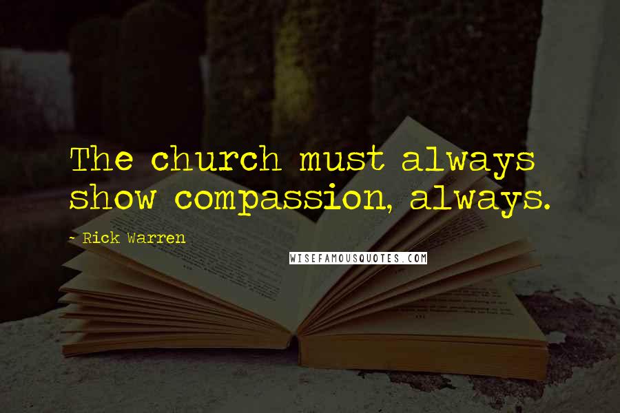 Rick Warren Quotes: The church must always show compassion, always.