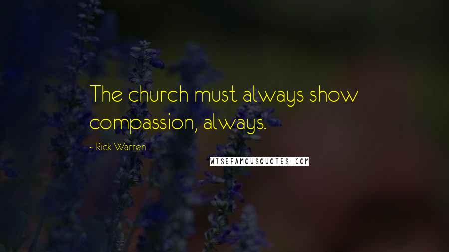 Rick Warren Quotes: The church must always show compassion, always.