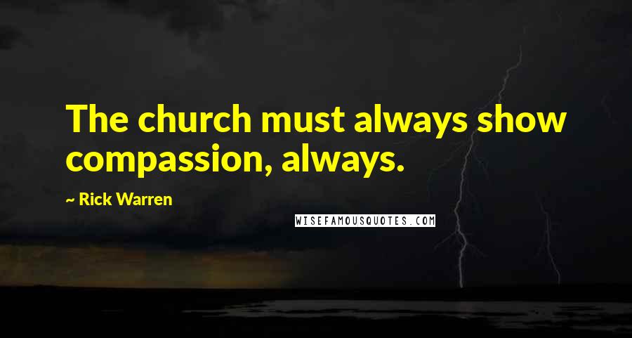 Rick Warren Quotes: The church must always show compassion, always.