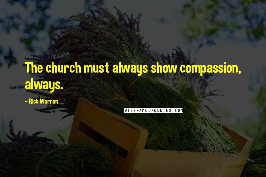 Rick Warren Quotes: The church must always show compassion, always.