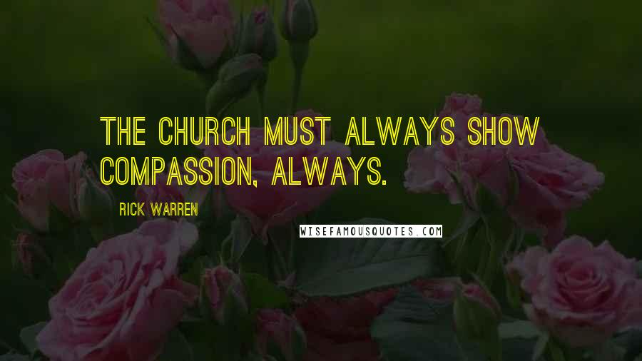 Rick Warren Quotes: The church must always show compassion, always.