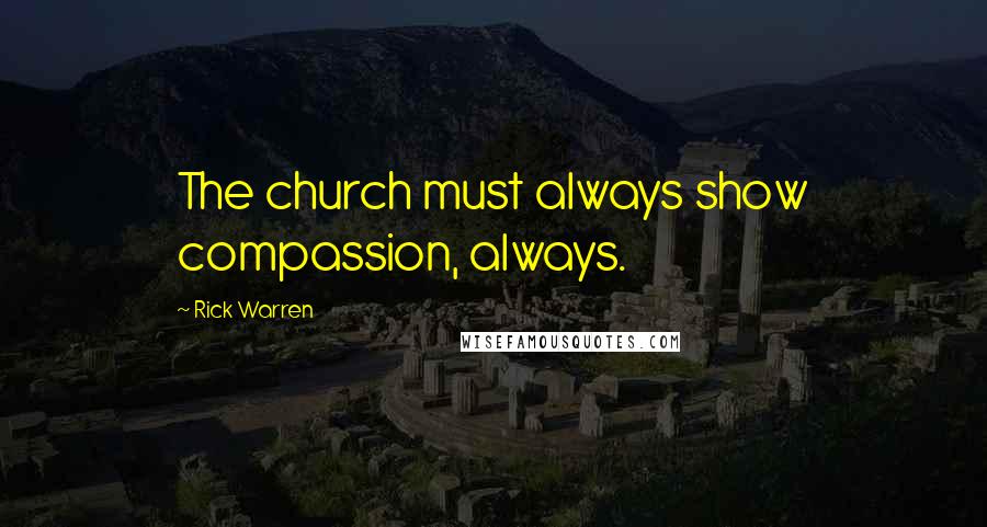 Rick Warren Quotes: The church must always show compassion, always.