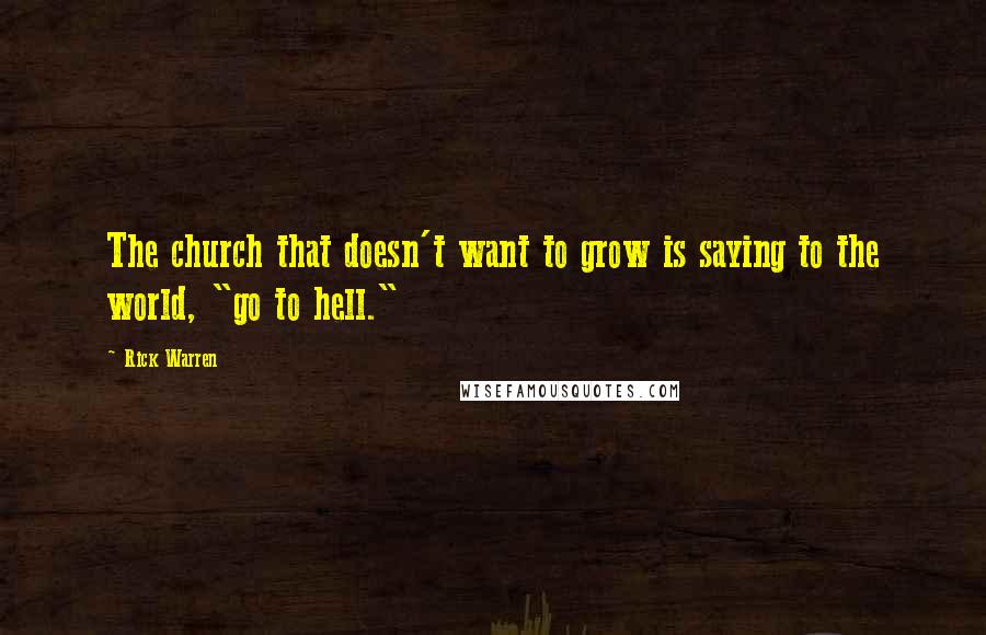 Rick Warren Quotes: The church that doesn't want to grow is saying to the world, "go to hell."