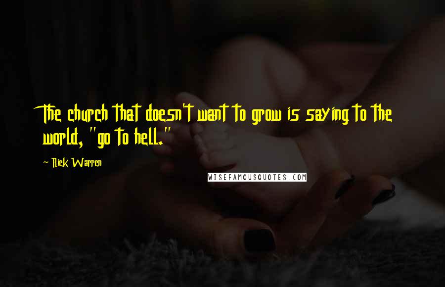 Rick Warren Quotes: The church that doesn't want to grow is saying to the world, "go to hell."