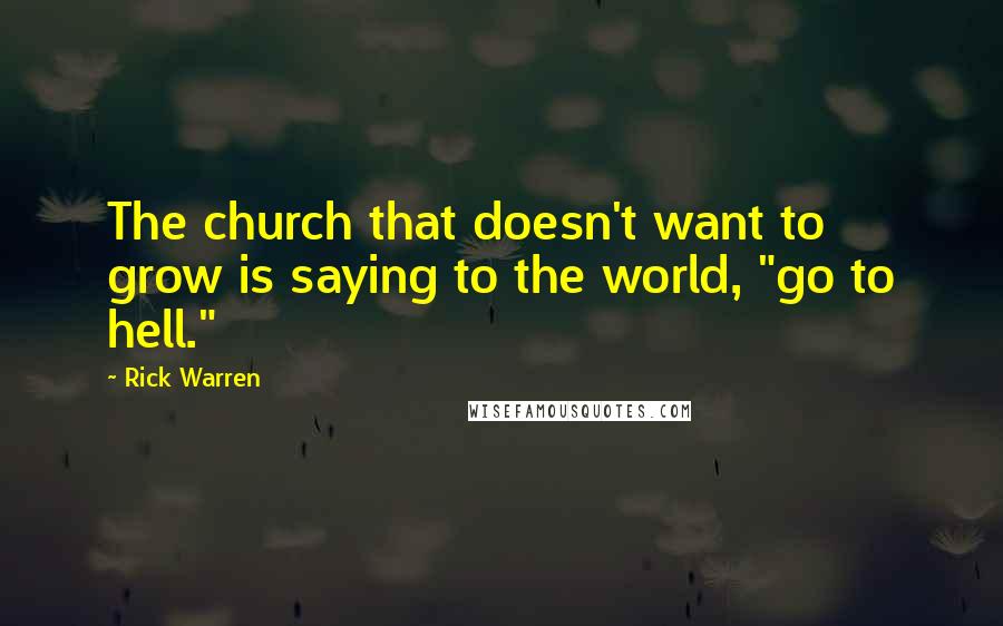 Rick Warren Quotes: The church that doesn't want to grow is saying to the world, "go to hell."