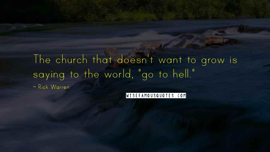 Rick Warren Quotes: The church that doesn't want to grow is saying to the world, "go to hell."