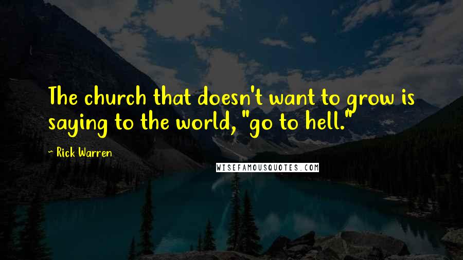 Rick Warren Quotes: The church that doesn't want to grow is saying to the world, "go to hell."