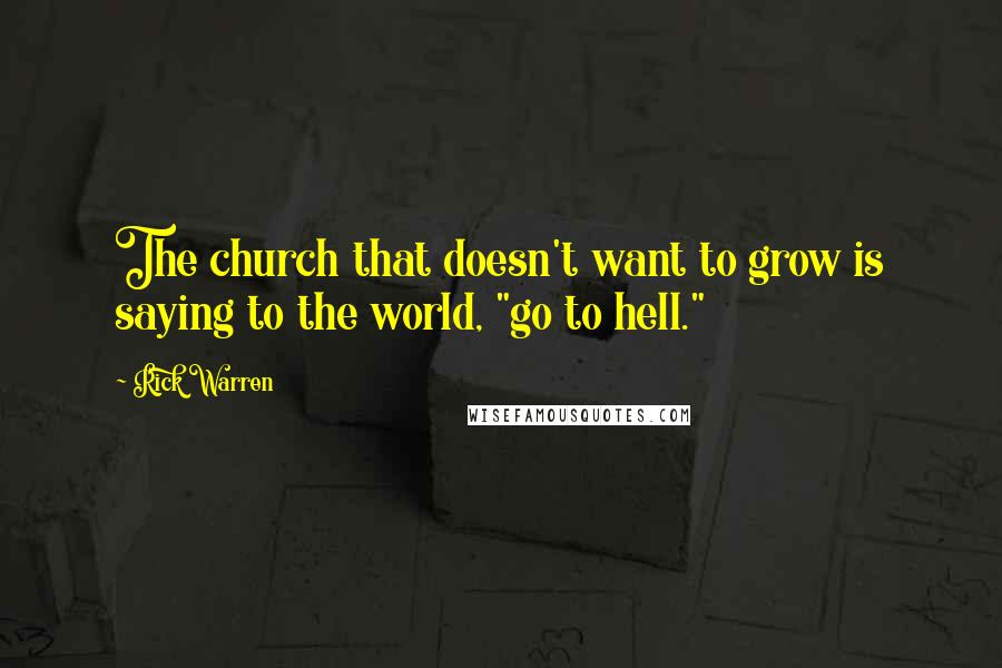 Rick Warren Quotes: The church that doesn't want to grow is saying to the world, "go to hell."