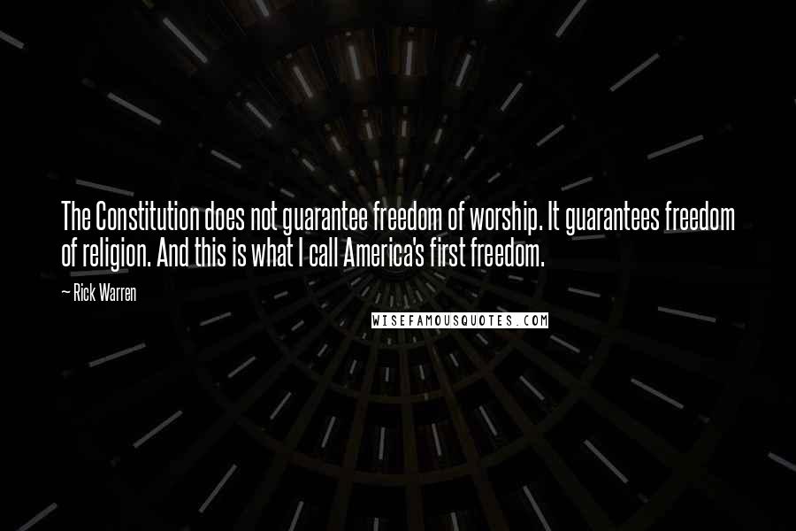 Rick Warren Quotes: The Constitution does not guarantee freedom of worship. It guarantees freedom of religion. And this is what I call America's first freedom.