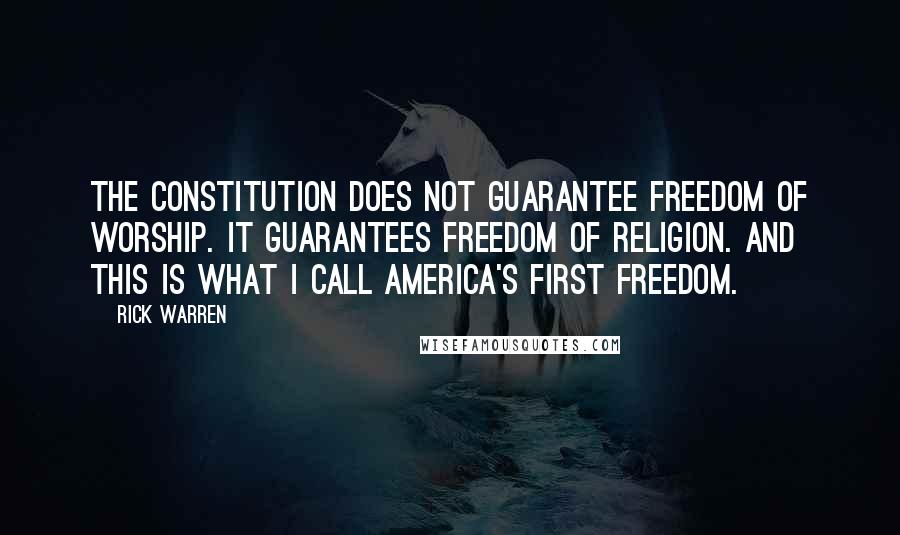 Rick Warren Quotes: The Constitution does not guarantee freedom of worship. It guarantees freedom of religion. And this is what I call America's first freedom.