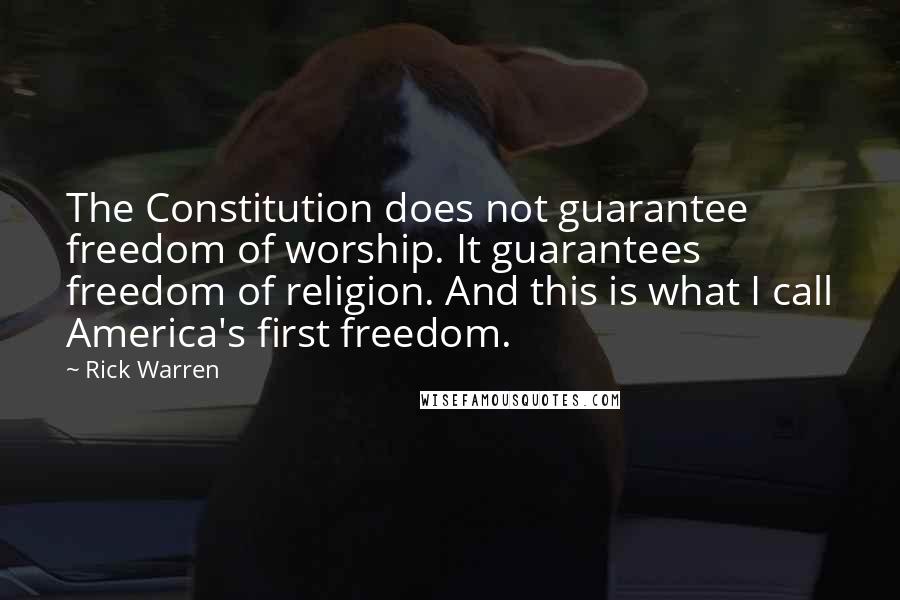 Rick Warren Quotes: The Constitution does not guarantee freedom of worship. It guarantees freedom of religion. And this is what I call America's first freedom.