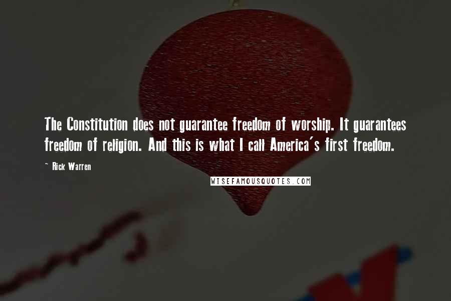 Rick Warren Quotes: The Constitution does not guarantee freedom of worship. It guarantees freedom of religion. And this is what I call America's first freedom.