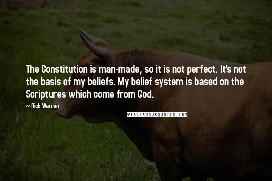 Rick Warren Quotes: The Constitution is man-made, so it is not perfect. It's not the basis of my beliefs. My belief system is based on the Scriptures which come from God.