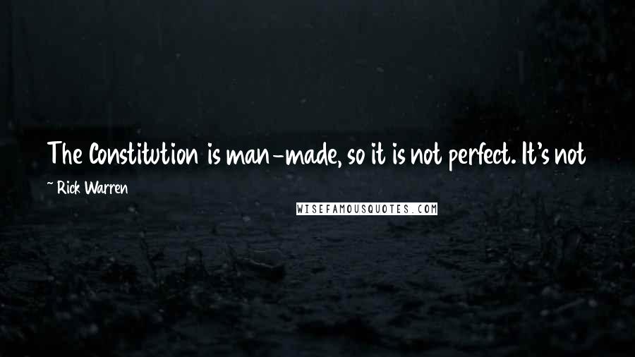 Rick Warren Quotes: The Constitution is man-made, so it is not perfect. It's not the basis of my beliefs. My belief system is based on the Scriptures which come from God.