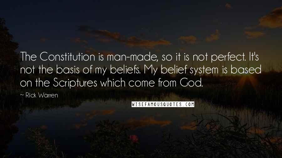 Rick Warren Quotes: The Constitution is man-made, so it is not perfect. It's not the basis of my beliefs. My belief system is based on the Scriptures which come from God.