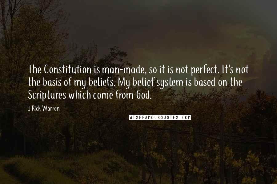 Rick Warren Quotes: The Constitution is man-made, so it is not perfect. It's not the basis of my beliefs. My belief system is based on the Scriptures which come from God.