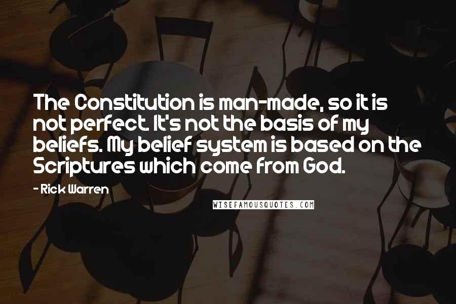 Rick Warren Quotes: The Constitution is man-made, so it is not perfect. It's not the basis of my beliefs. My belief system is based on the Scriptures which come from God.