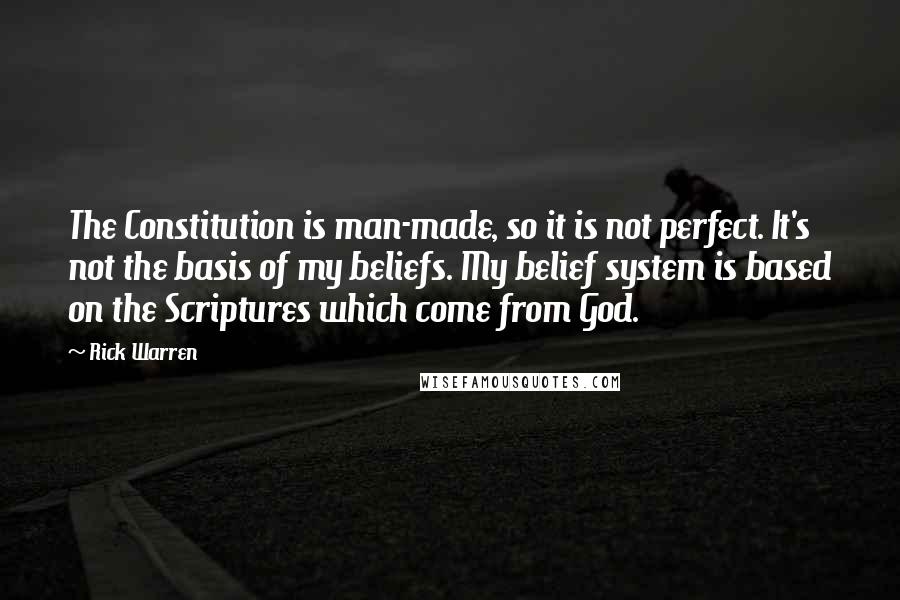 Rick Warren Quotes: The Constitution is man-made, so it is not perfect. It's not the basis of my beliefs. My belief system is based on the Scriptures which come from God.