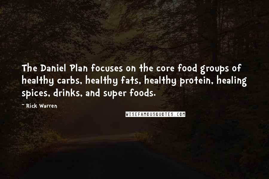 Rick Warren Quotes: The Daniel Plan focuses on the core food groups of healthy carbs, healthy fats, healthy protein, healing spices, drinks, and super foods.