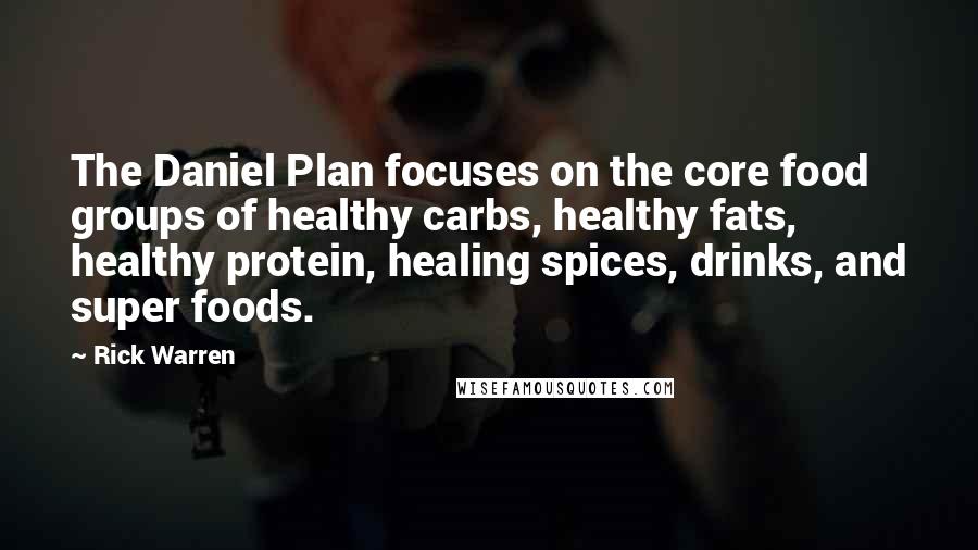 Rick Warren Quotes: The Daniel Plan focuses on the core food groups of healthy carbs, healthy fats, healthy protein, healing spices, drinks, and super foods.